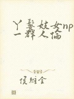 丫鬟妓女np被一群人伦