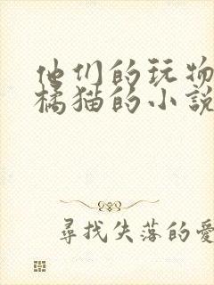 他们的玩物by橘猫的小说笔趣