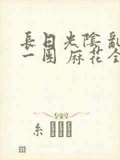 长日光阴 乱作一团 麻花全文无删减