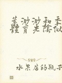 叶渺渺和季思博体育光阴似箭笔趣阁