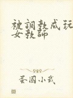 被调教成玩物的女教师