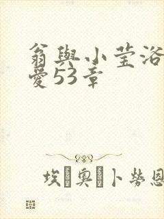 翁与小莹浴室欢爱53章