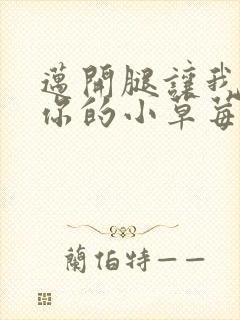 迈开腿让我看看你的小草莓