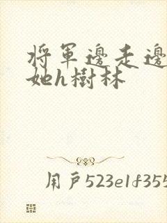将军边走边挺进她h树林