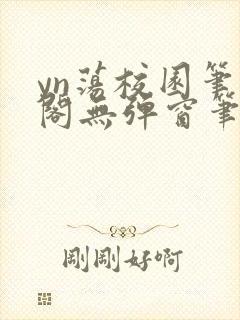 yn荡校园笔趣阁无弹窗笔趣阁