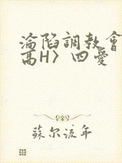 沦陷调教会所〈高H〉四爱