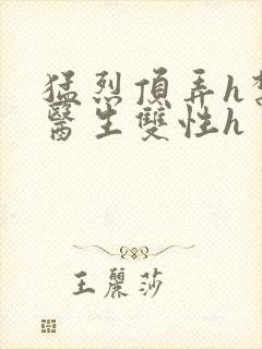 猛烈顶弄h禁欲医生双性h