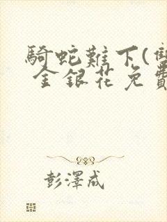 骑蛇难下(双) 金银花免费笔趣阁