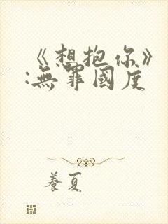 《想抱你》作者:无罪国度