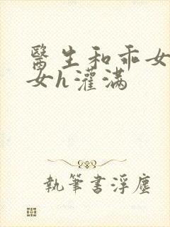 医生和乖女h攵女h灌满