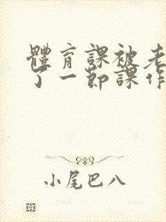 体育课被老师C了一节课作文