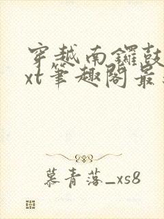 穿越南锣鼓巷txt笔趣阁最新章节