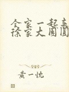 全家一起来黄霞徐家大团圆