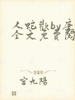 人蛇欢by唐棠全文免费阅读