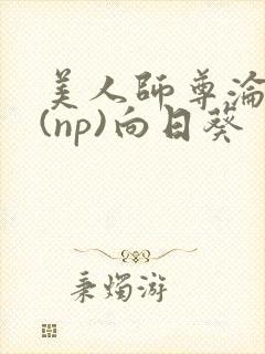 美人师尊沦陷记(np)向日葵