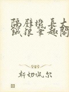 隔壁机长大叔是饿狼笔趣阁