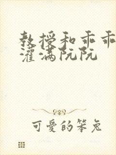 教授和乖乖女H灌满阮阮