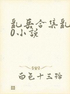 乱岳合集乱500小说