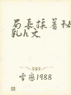 局长揉着秘书的乳h文