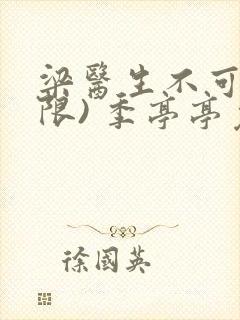 梁医生不可以(限) 季亭亭免费阅读