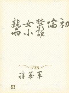 亲女禁伦初尝云雨小说