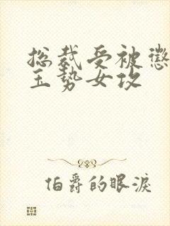 总裁受被惩罚戴玉势女攻