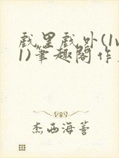 戏里戏外(1v1)笔趣阁作者:苏玛丽