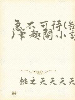 急不可待(糙汉)笔趣阁小说内容