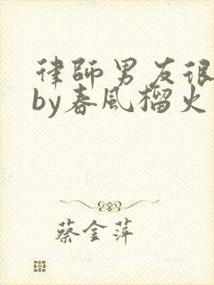 律师男友很难撩by春风榴火