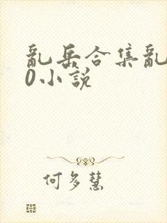 乱岳合集乱500小说