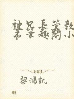 被兄长管教的弟弟笔趣阁小说