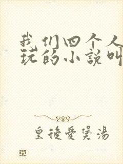 我们四个人换着玩的小说叫什么