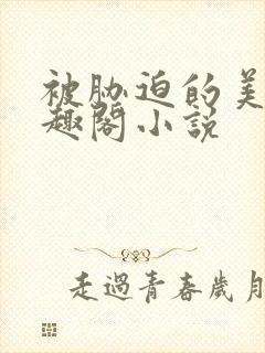 被胁迫的美人笔趣阁小说