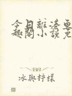 今日离港鱼宰笔趣阁小说免费阅读