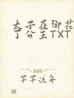 太子在御花园要了公主TXT