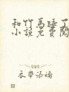 和竹马睡了以后小说免费阅读全文笔趣