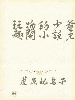 玩物的少爷们笔趣阁小说免费阅读