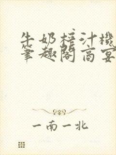 牛奶榨汁机po笔趣阁商宴清