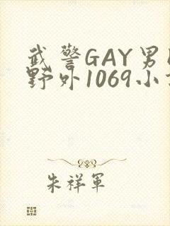 武警GAY男同野外1069小说