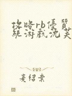 攻略rb优质系统游戏沈芙原文