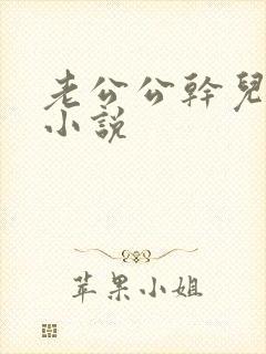 老公公干儿媳妇小说