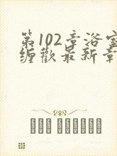 第102章浴室缠欢最新章节更新时间封面