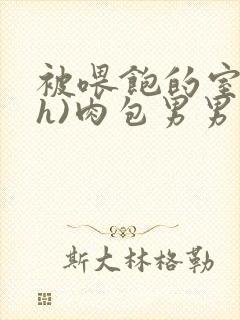 被喂饱的室友(h)肉包男男