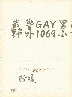 武警GAY男同野外1069小说