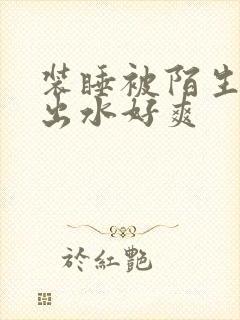 装睡被陌生人摸出水好爽