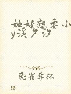 她好想要小说by溪夕汐