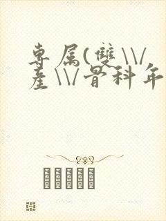 专属(双\\/产\\/骨科年下)纤仟