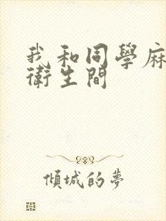 我和同学麻麻在卫生间