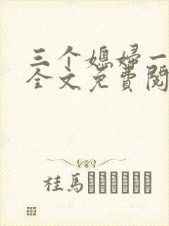 三个媳妇一锅烩全文免费阅读