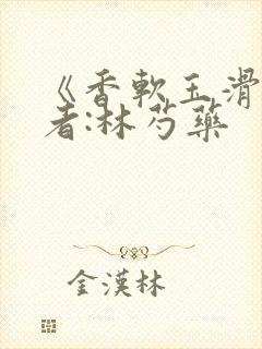 《香软玉滑》作者:林芍药
